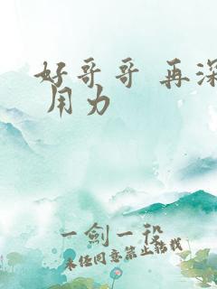 好哥哥 再深点 用力