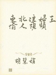 东北浪妇王梅娟偷人视频