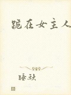 跪在女主人脚下