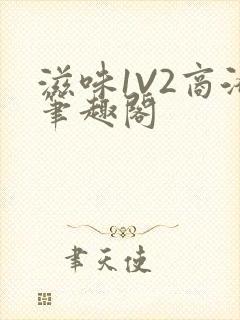 滋味1V2商洛笔趣阁