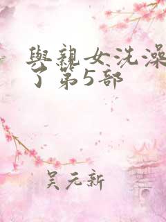 与亲女洗澡时伦了第5部