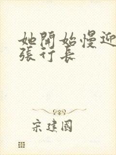 她开始慢迎迎合张行长