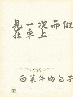 见一次面做3次在车上