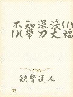 不知深浅(1V1)(带刀大福)