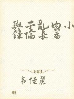 与子乱肉小说目录伦长篇