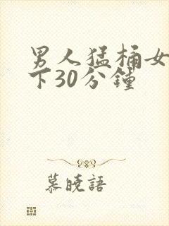 男人猛桶女人底下30分钟
