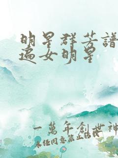 明星群芳谱之玩遍女明星