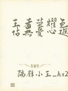 王者荣耀色禁网站无爱心遮挡