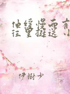 他缓慢而有力的往里挺送 小说