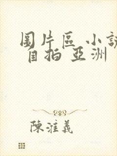 图片区 小说区 自拍 亚洲