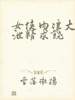 女侠肉浪大屁股泄精求饶