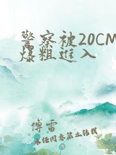 警察被20CM爆粗进入