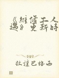 《维修工人的绝遇》更新时间