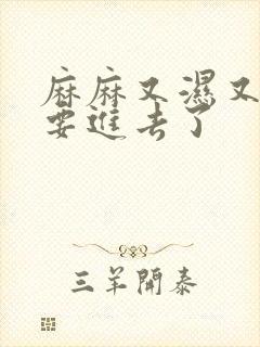 麻麻又湿又紧我要进去了