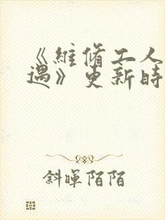 《维修工人的绝遇》更新时间