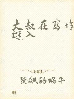 大叔在写作业时进入