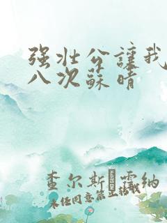 强壮公让我高潮八次苏晴