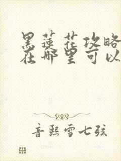 黑莲花攻略手册在哪里可以免费阅读