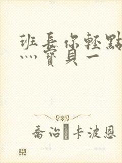 班长你轻点灬爽灬宝贝一