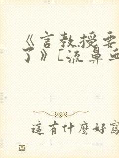 《言教授要撞坏了》[流鼻血]