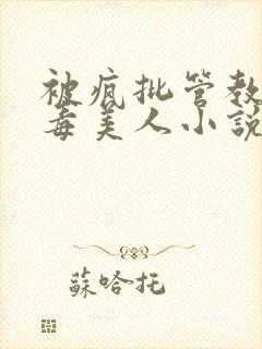 被疯批管教的恶毒美人小说