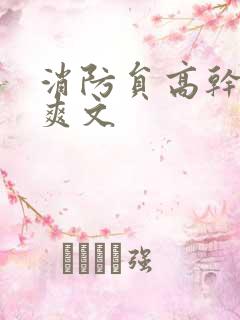 消防员高干h荤爽文