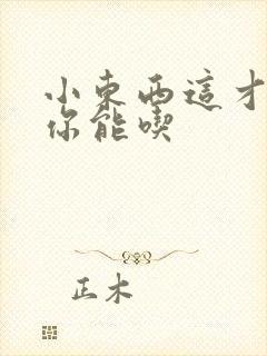 小东西这才一根你能吃