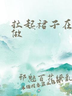 拉起裙子在厨房做