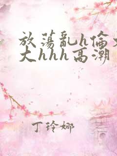 放荡乱h伦文粗大hhh高潮