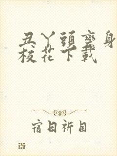 丑丫头变身美女校花下载