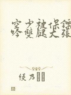 空少被保镖C呻吟双腿大张BL