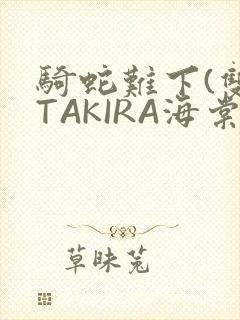 骑蛇难下(双)TAKIRA海棠