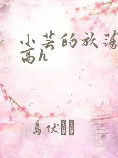 小芸的放荡日记高h