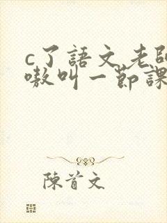 c了语文老师嗷嗷叫一节课作文