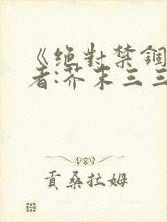 《绝对禁锢》作者:芥末三三