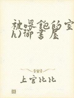 被喂饱的室友(h)御书屋