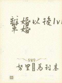 离婚以后1v1军婚