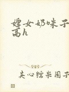 婢女奶咪子真大高h