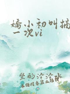 娇小初叫摘花第一次vi