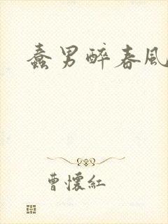 蠢男醉春风
