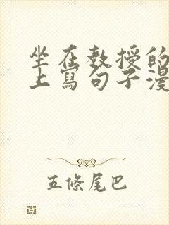 坐在教授的根茎上写句子漫画