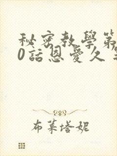 秘密教学第140话恩爱久等了