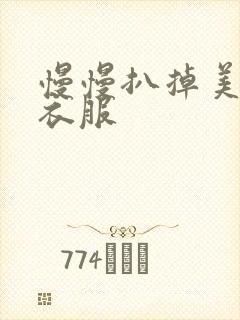 慢慢扒掉美女的衣服