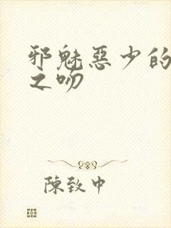 邪魅恶少的专属之吻