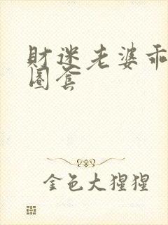 财迷老婆乖乖入圈套