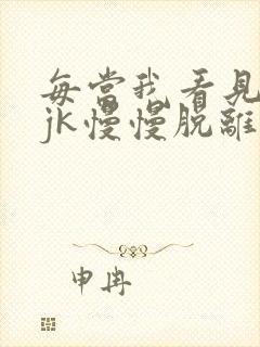 每当我看见她的jk慢慢脱离