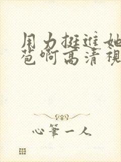 用力挺进她的花苞啊高清视频