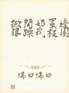 掀开奶罩边躁狠狠躁我校园