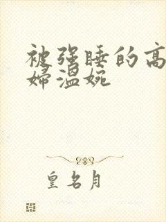 被强睡的高H公妇温婉