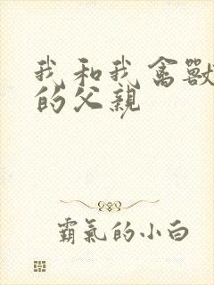 我和我禽兽不如的父亲